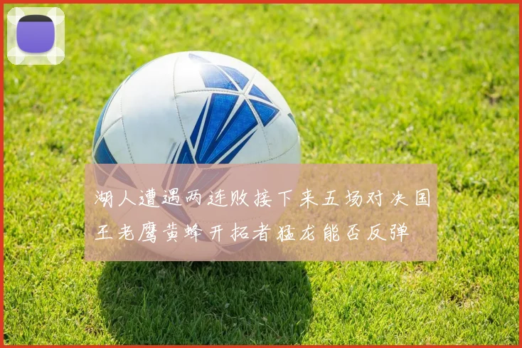 湖人遭遇两连败接下来五场对决国王老鹰黄蜂开拓者猛龙能否反弹