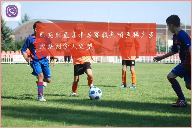 巴克利直言季后赛裁判哨声稀少多次漏判令人失望