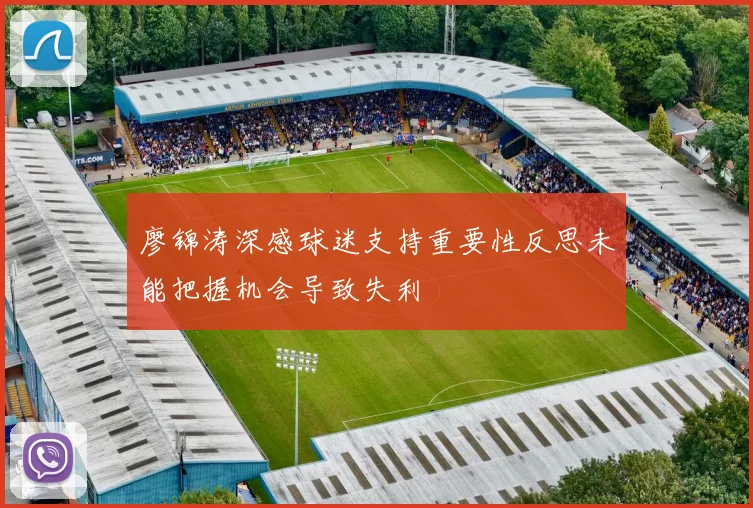 廖锦涛深感球迷支持重要性反思未能把握机会导致失利