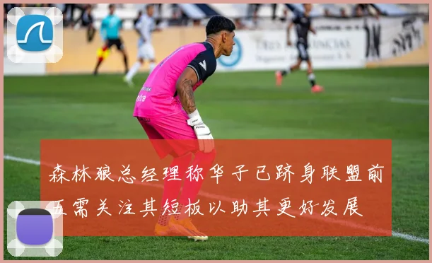 森林狼总经理称华子已跻身联盟前五需关注其短板以助其更好发展